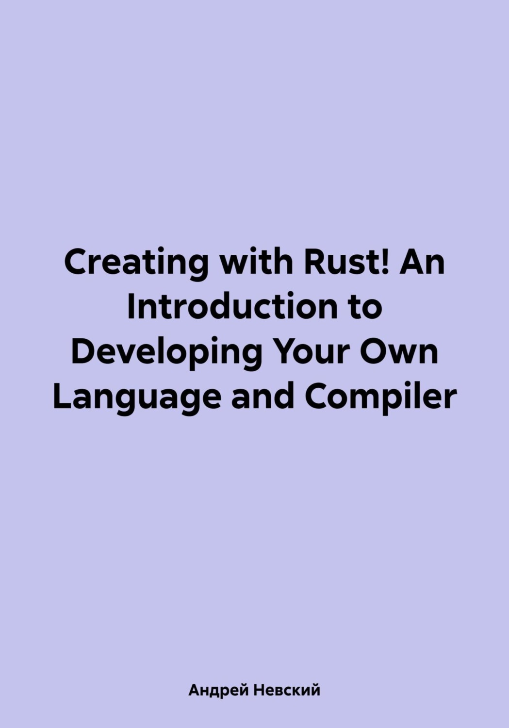Обложка книги «Creating with Rust! An Introduction to Developing Your Own Language and Compiler»