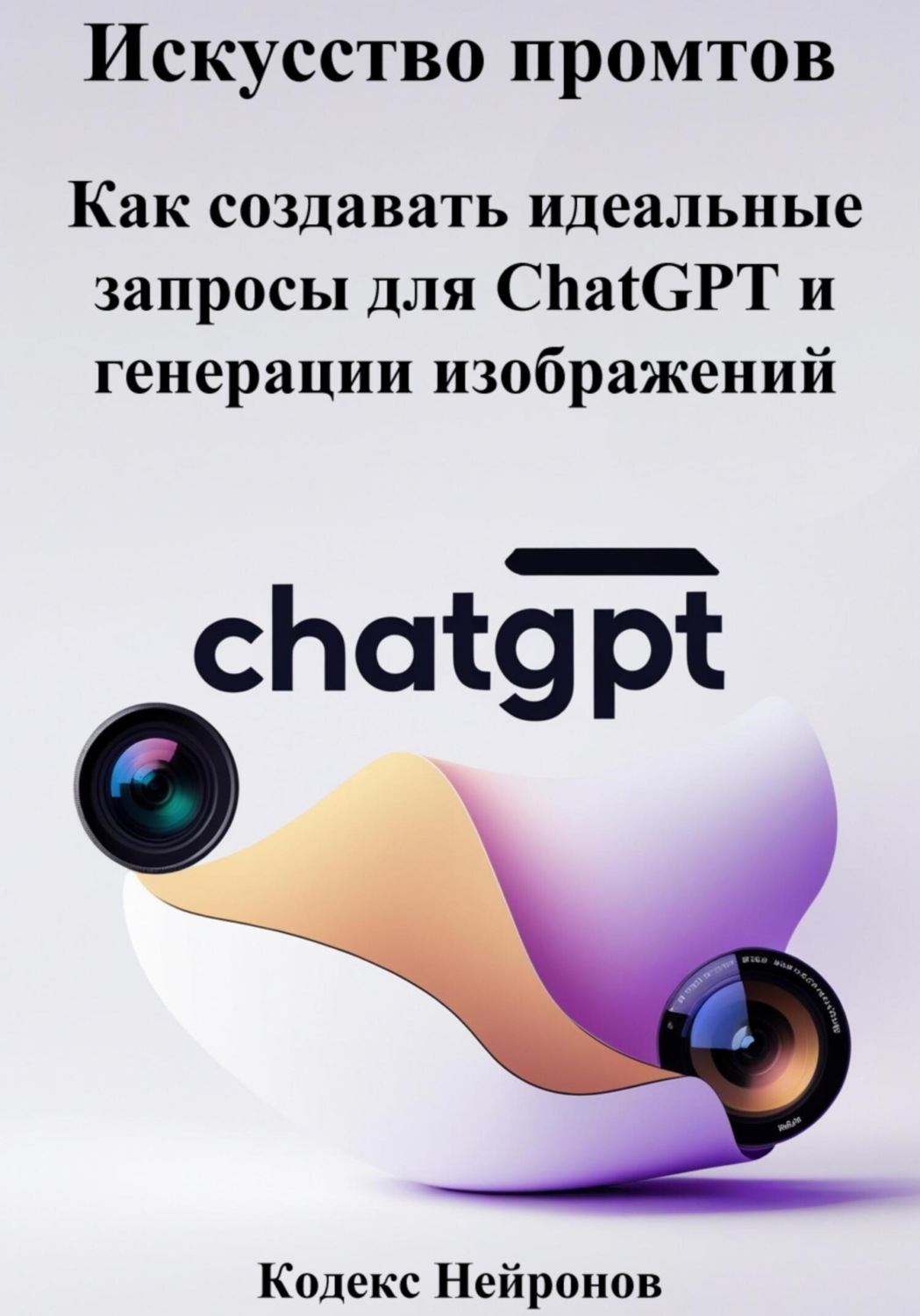 Обложка книги «Искусство промтов: Как создавать идеальные запросы для ChatGPT и генерации изображений»