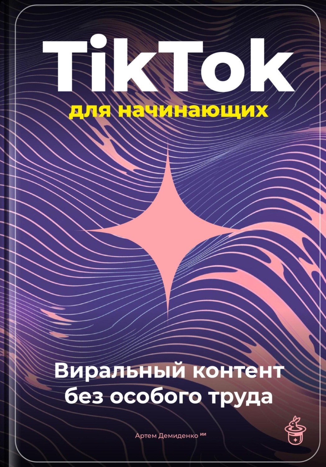 Обложка книги «TikTok для начинающих: Виральный контент без особого труда»