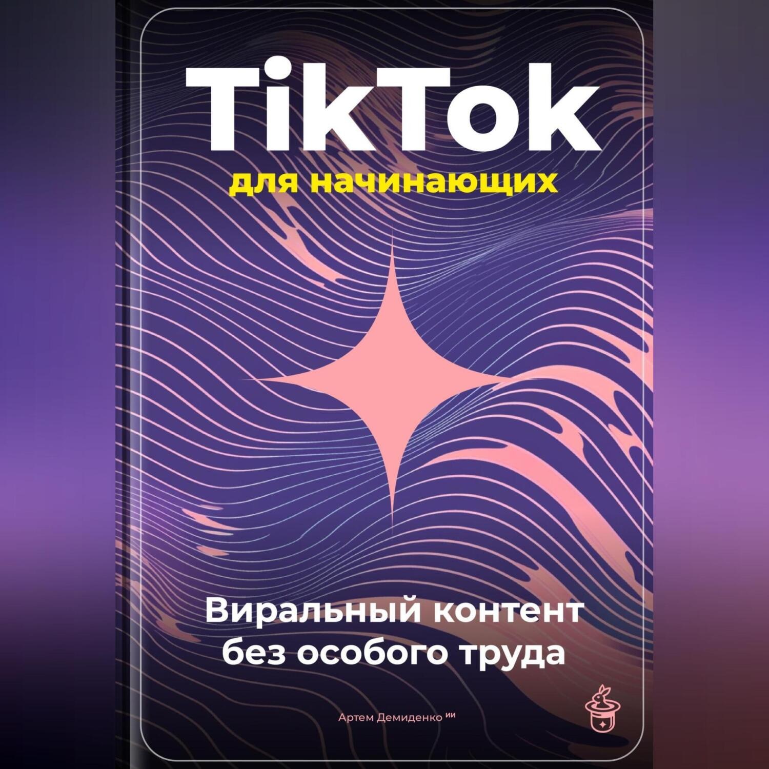 Обложка книги «TikTok для начинающих: Виральный контент без особого труда»