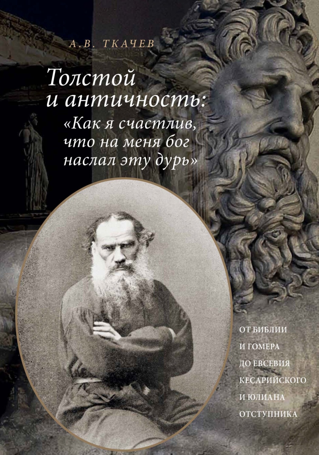 Обложка книги «Толстой и античность: «Как я счастлив, что на меня Бог наслал эту дурь». От Библии и Гомера до Евсевия Кесарийского и Юлиана Отступника»