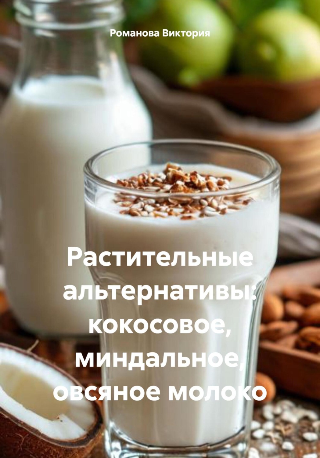 Обложка книги «Растительные альтернативы: кокосовое, миндальное, овсяное молоко»