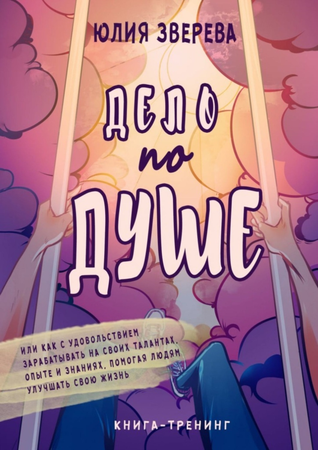 Обложка книги «Дело по душе. Книга-тренинг. Или как с удовольствием зарабатывать на своих талантах, опыте и знаниях, помогая людям улучшать свою жизнь»