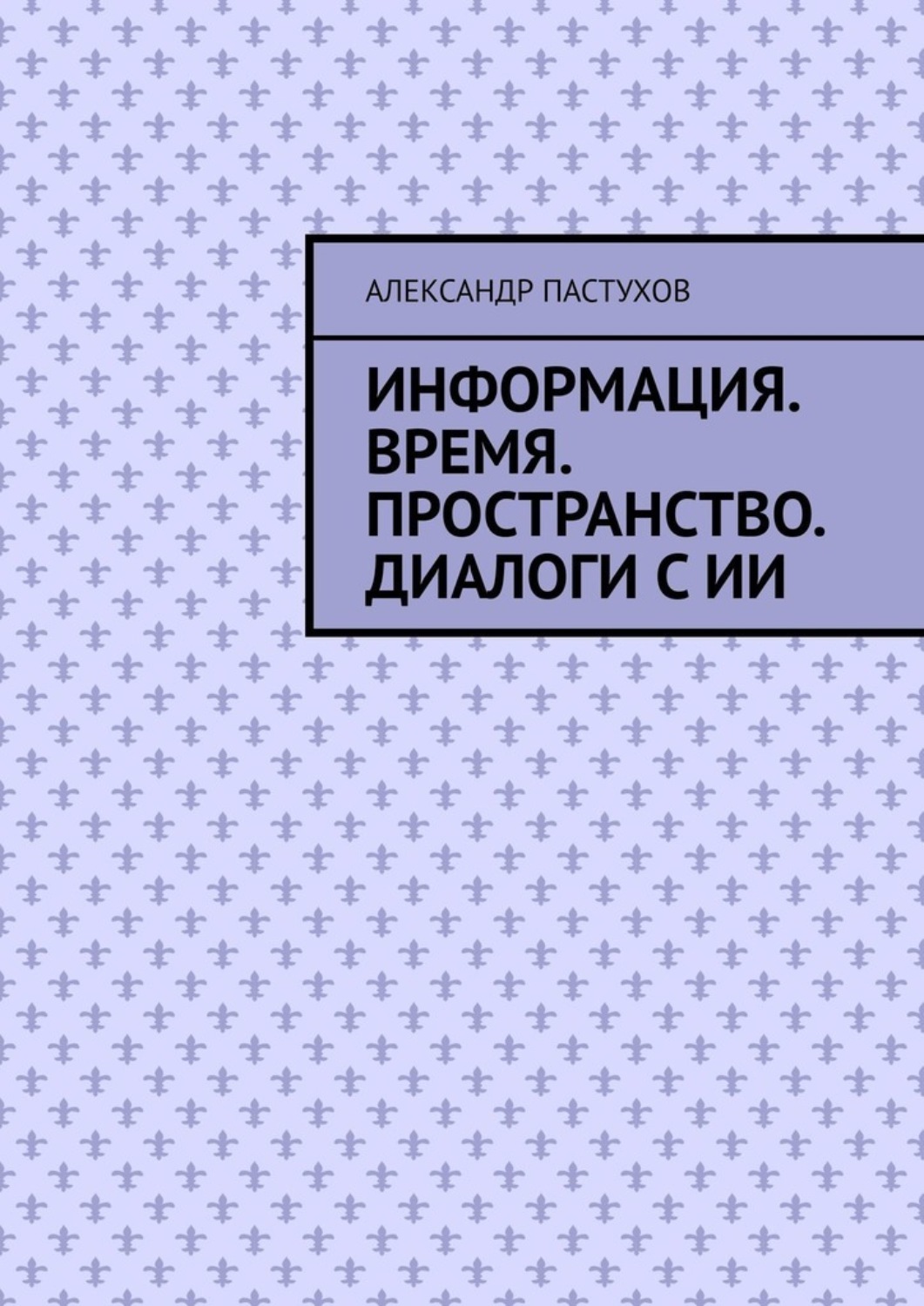 Обложка книги «Информация. Время. Пространство. Диалоги с ИИ»