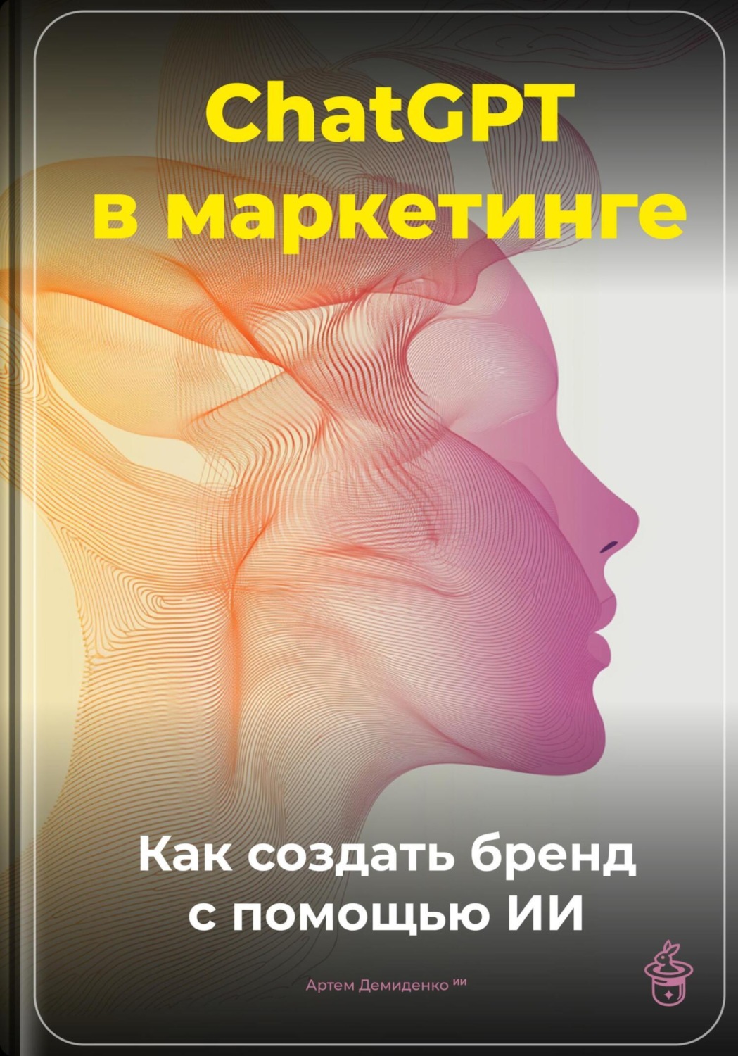 Обложка книги «ChatGPT в маркетинге: Как создать бренд с помощью ИИ»