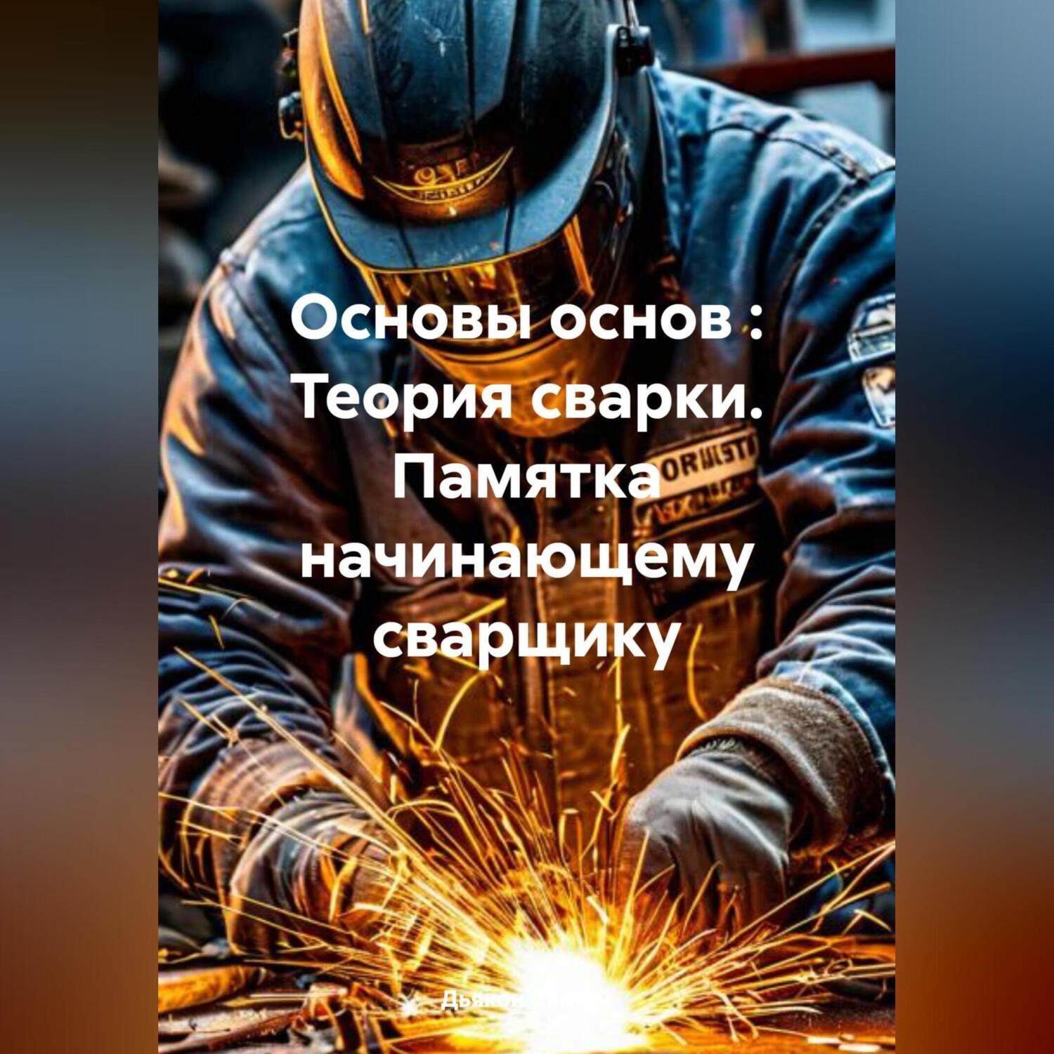 Обложка книги «Основы основ : Теория сварки. Памятка начинающему сварщику.»