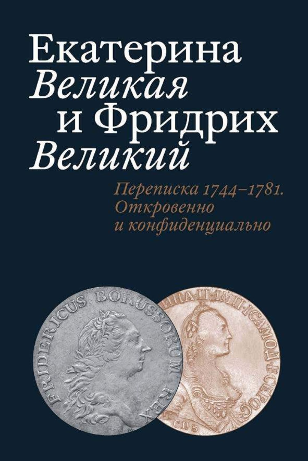 Обложка книги «Екатерина Великая и Фридрих Великий. Письма 1744–1781. Откровенно и конфиденциально»