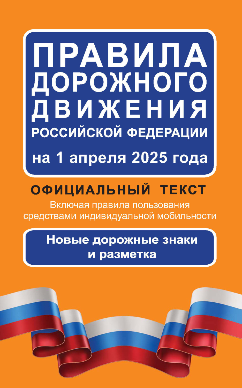 Обложка книги «Правила дорожного движения Российской Федерации на 1 апреля 2025 года. Официальный текст. Включая правила пользования средствами индивидуальной мобильности. Новые дорожные знаки и разметка»