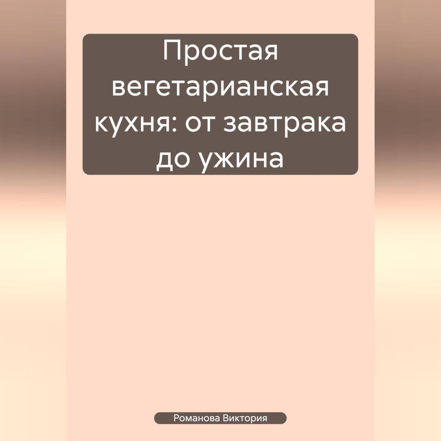 Обложка книги «Простая вегетарианская кухня: от завтрака до ужина»