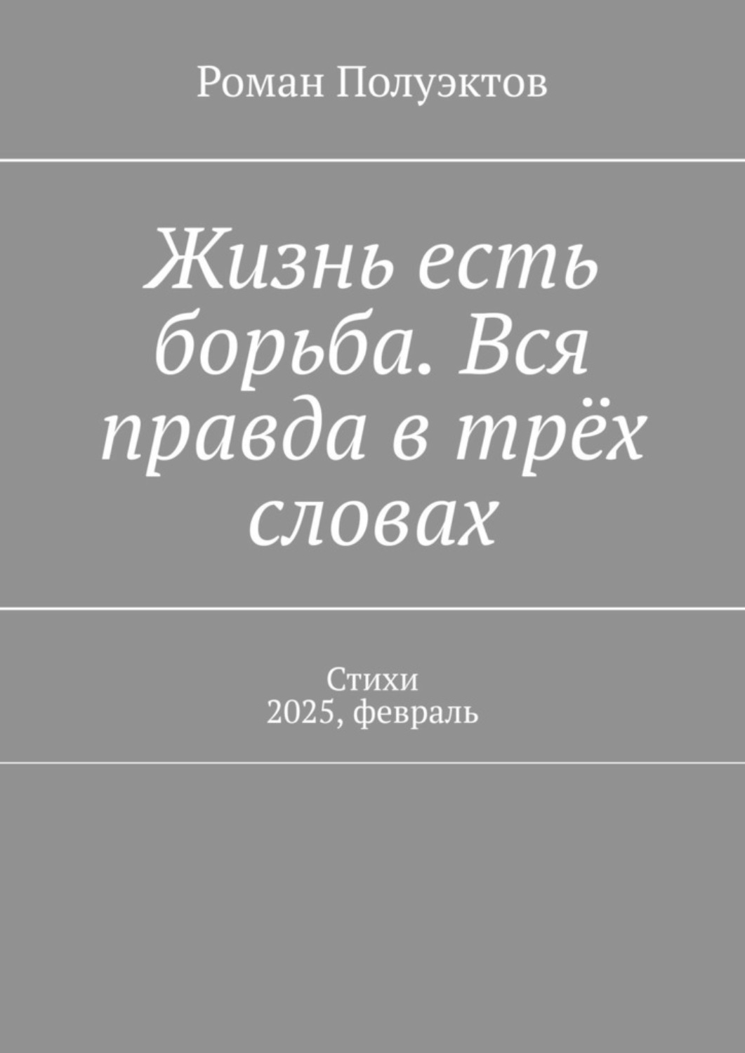 Обложка книги «Жизнь есть борьба. Вся правда в трёх словах. Стихи 2025, февраль»