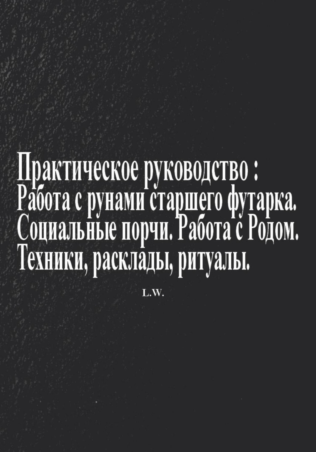 Обложка книги «Практическое руководство по работе с рунами старшего футарка в теме: Социальные порчи, работа с родом, техники, расклады, ритуалы»