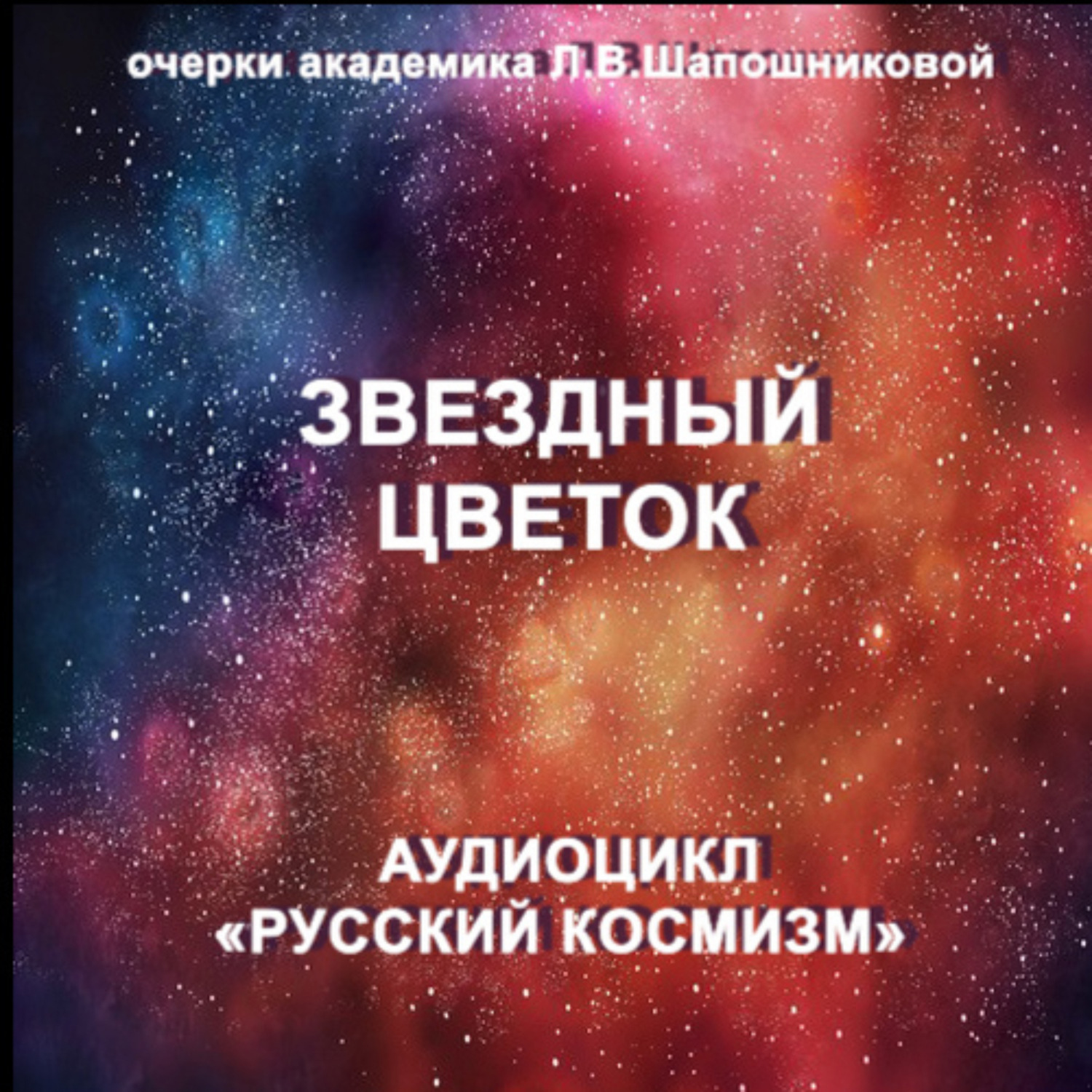 Обложка книги «Звёздный цветок. Очерк академика Л.В.Шапошниковой. Аудиоцикл «Русский космизм»»