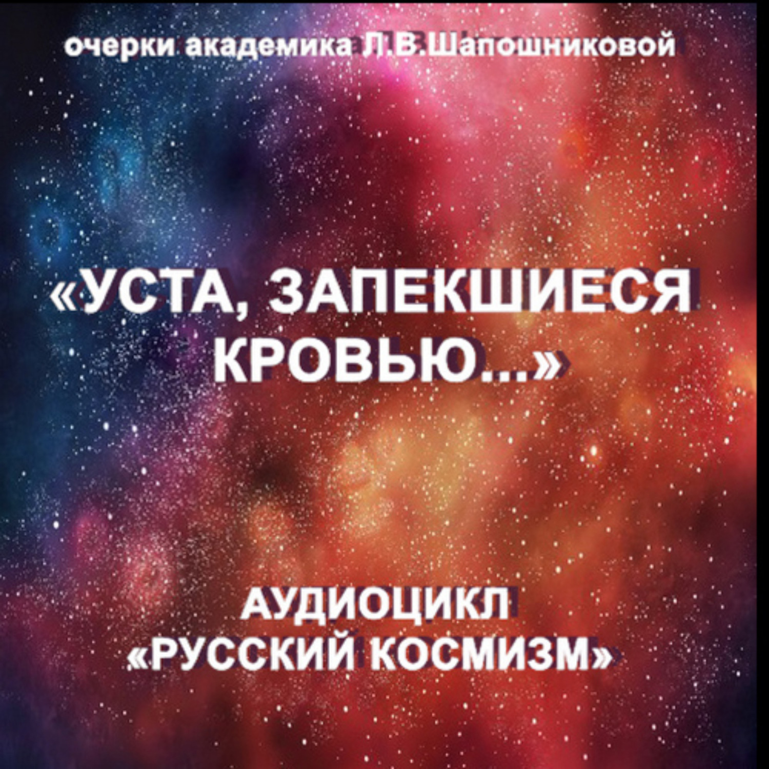 Обложка книги «Уста, запекшиеся кровью. Очерк академика Л.В.Шапошниковой. Аудиоцикл «Русский космизм»»