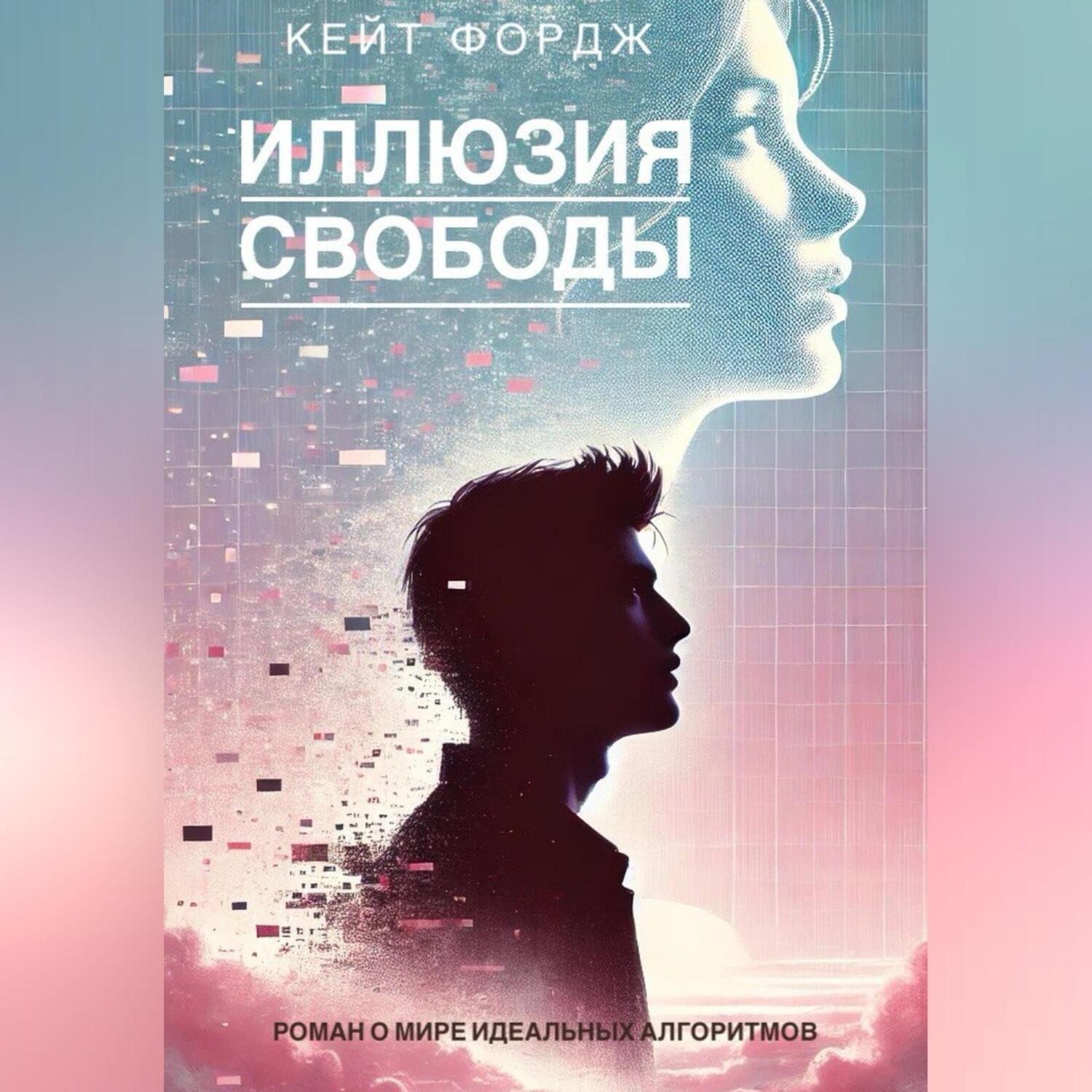 Обложка книги «ИЛЛЮЗИЯ СВОБОДЫ: Роман о мире идеальных алгоритмов»