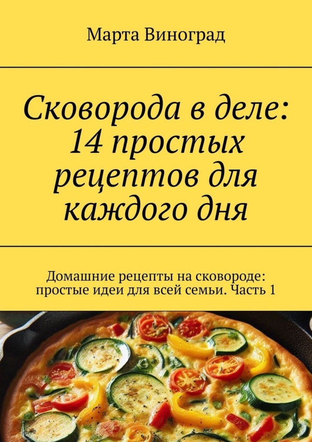 Обложка книги «Сковорода в деле: 14 простых рецептов для каждого дня. Домашние рецепты на сковороде: простые идеи для всей семьи. Часть 1»
