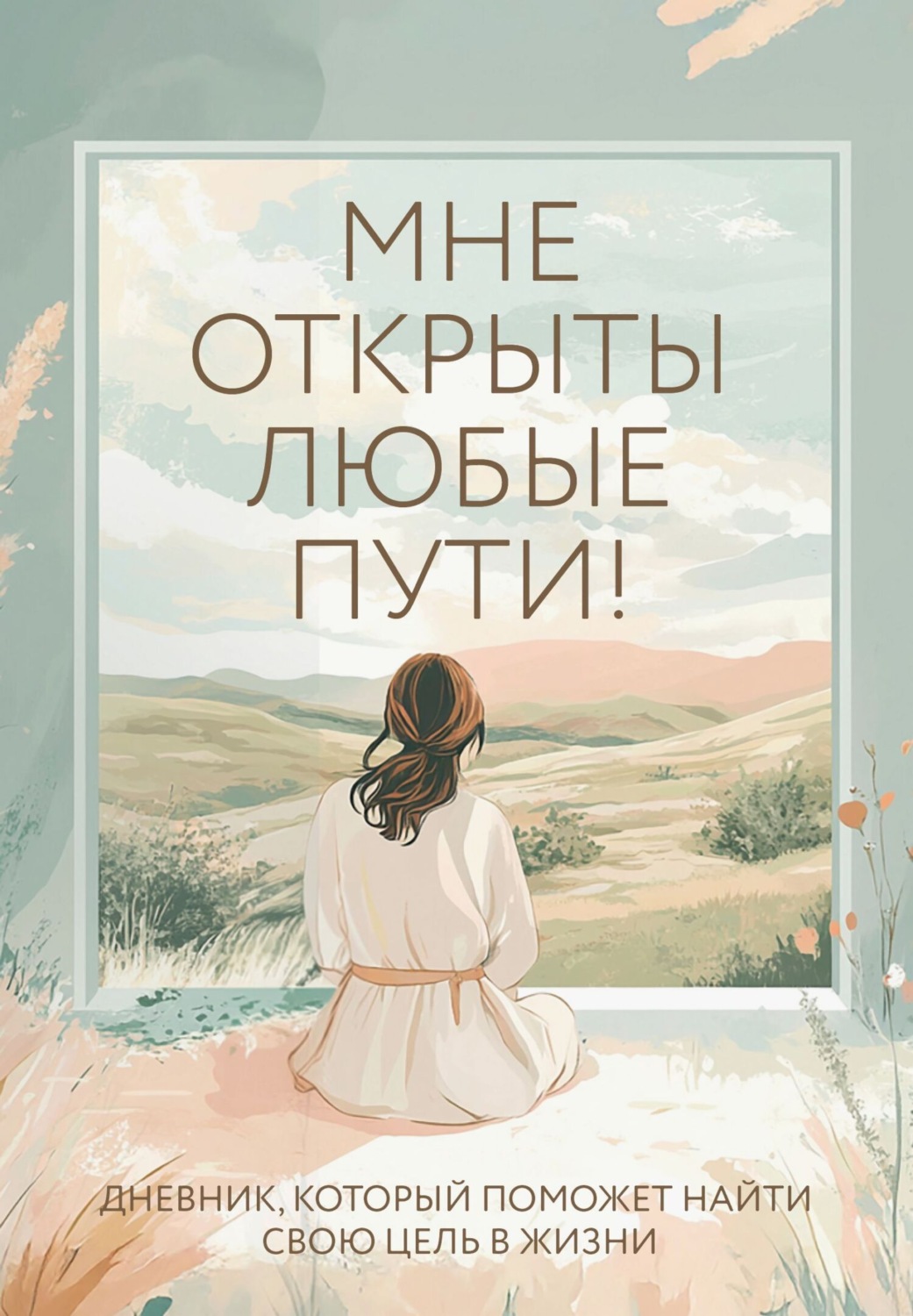 Обложка книги «Мне открыты любые пути! Дневник, который поможет найти свою цель в жизни»