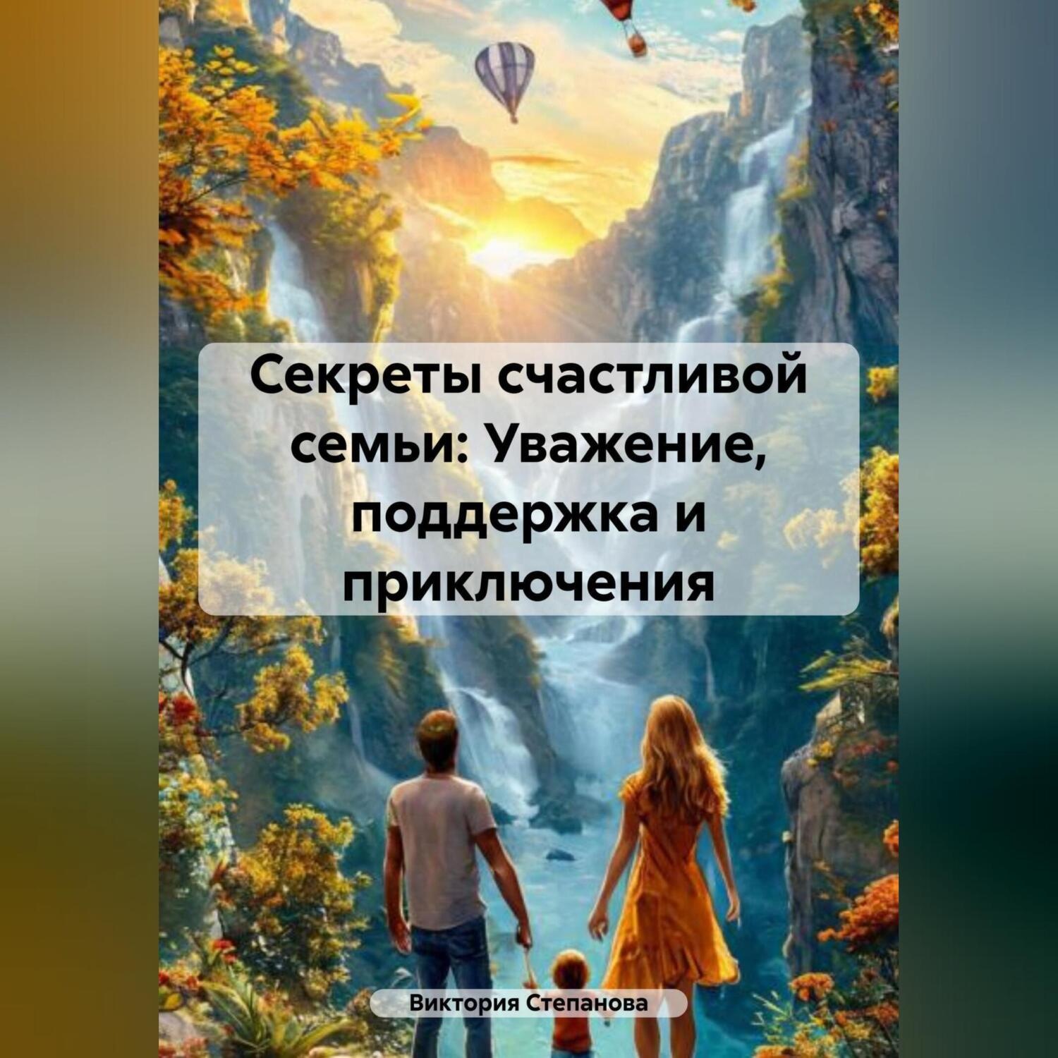 Обложка книги ««Секреты счастливой семьи: Уважение, поддержка и приключения»»