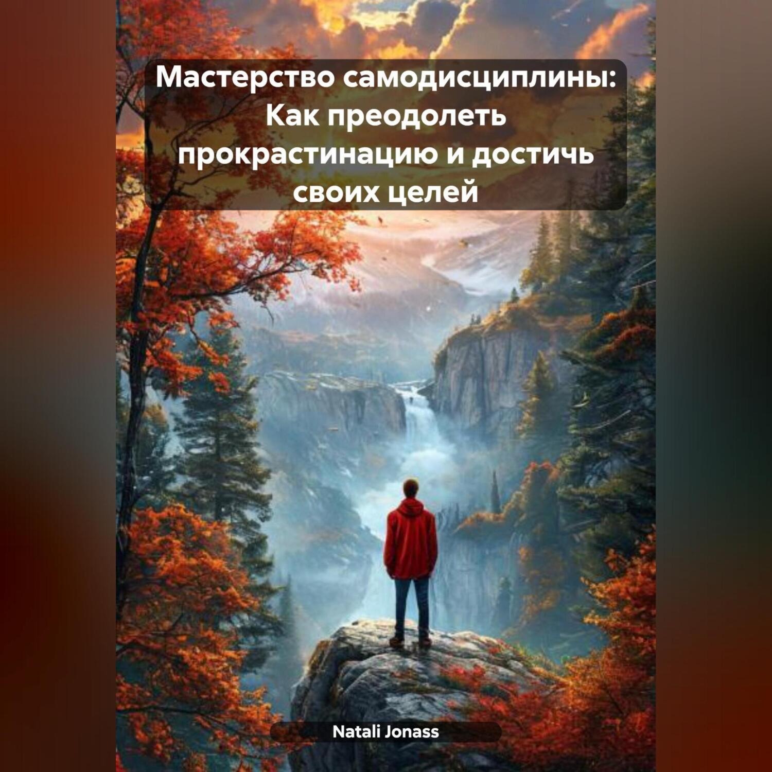 Обложка книги «Мастерство самодисциплины: Как преодолеть прокрастинацию и достичь своих целей»