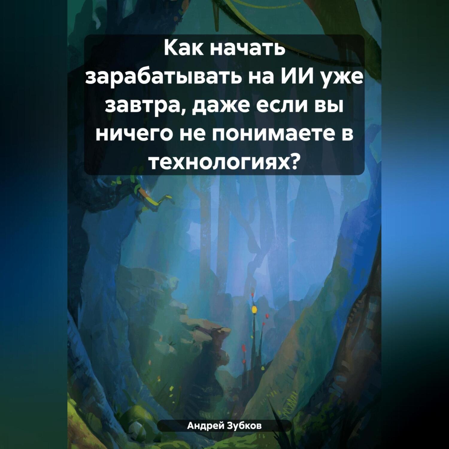 Обложка книги «Как начать зарабатывать на ИИ уже завтра, даже если вы ничего не понимаете в технологиях?»