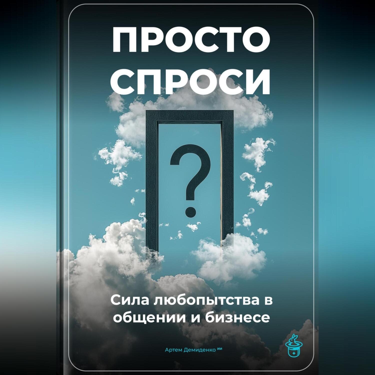 Обложка книги «Просто спроси: Сила любопытства в общении и бизнесе»