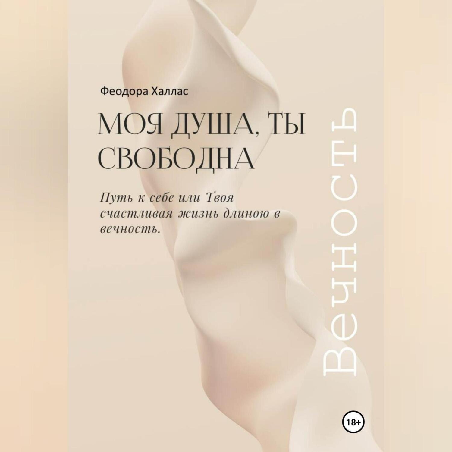Обложка книги «Моя душа, ты свободна. Путь к себе или Твоя счастливая жизнь длиною в вечность.»