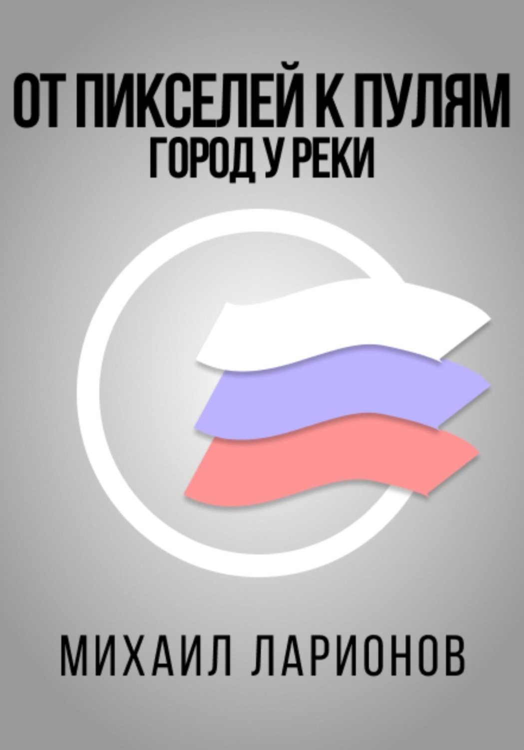 Обложка книги «От пикселей к пулям. Город у реки»