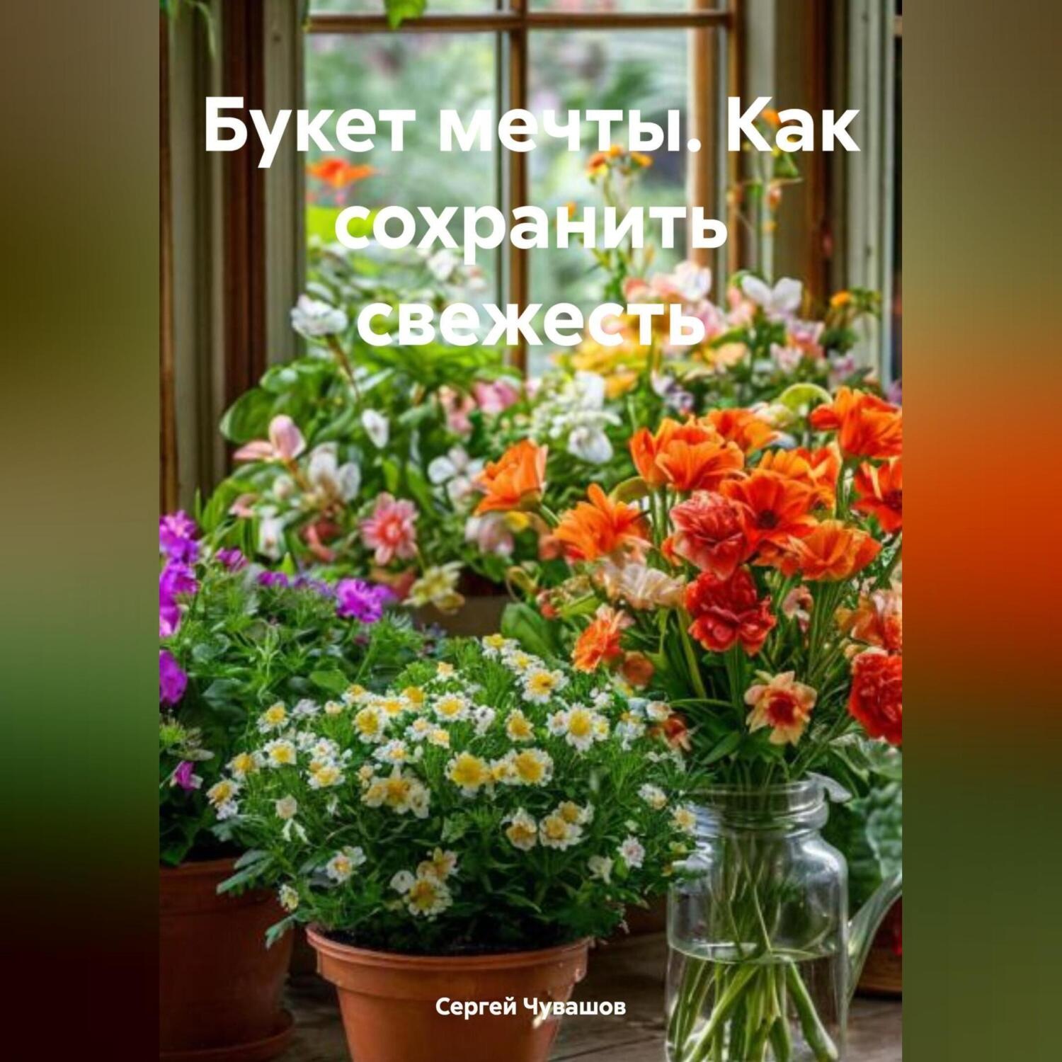 Обложка книги «Букет мечты Как сохранить свежесть»