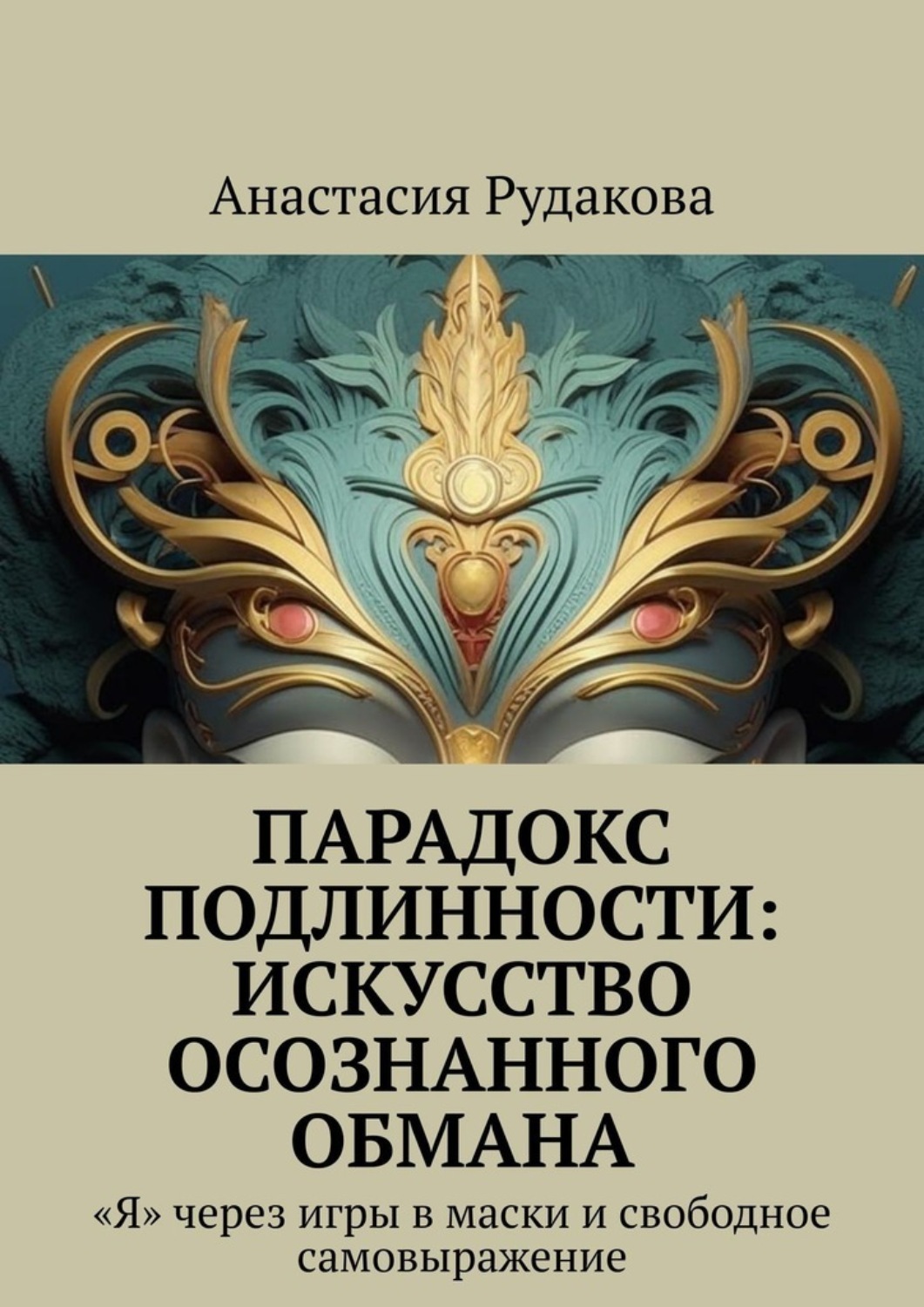 Обложка книги «Парадокс подлинности: Искусство осознанного обмана. «Я» через игры в маски и свободное самовыражение»