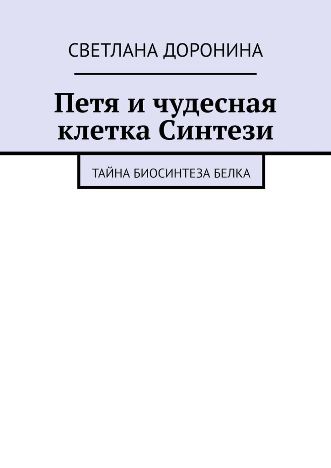 Обложка книги «Петя и чудесная клетка Синтези. Тайна биосинтеза белка»