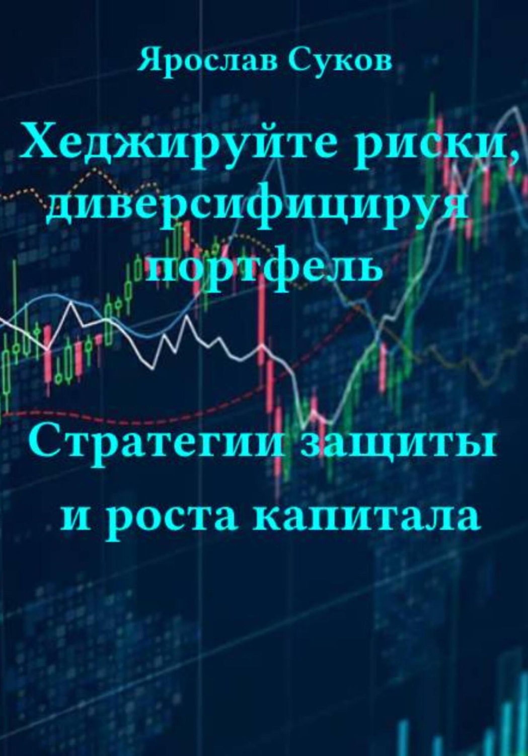 Обложка книги «Хеджируйте риски, диверсифицируя портфель. Стратегии защиты и роста капитала»