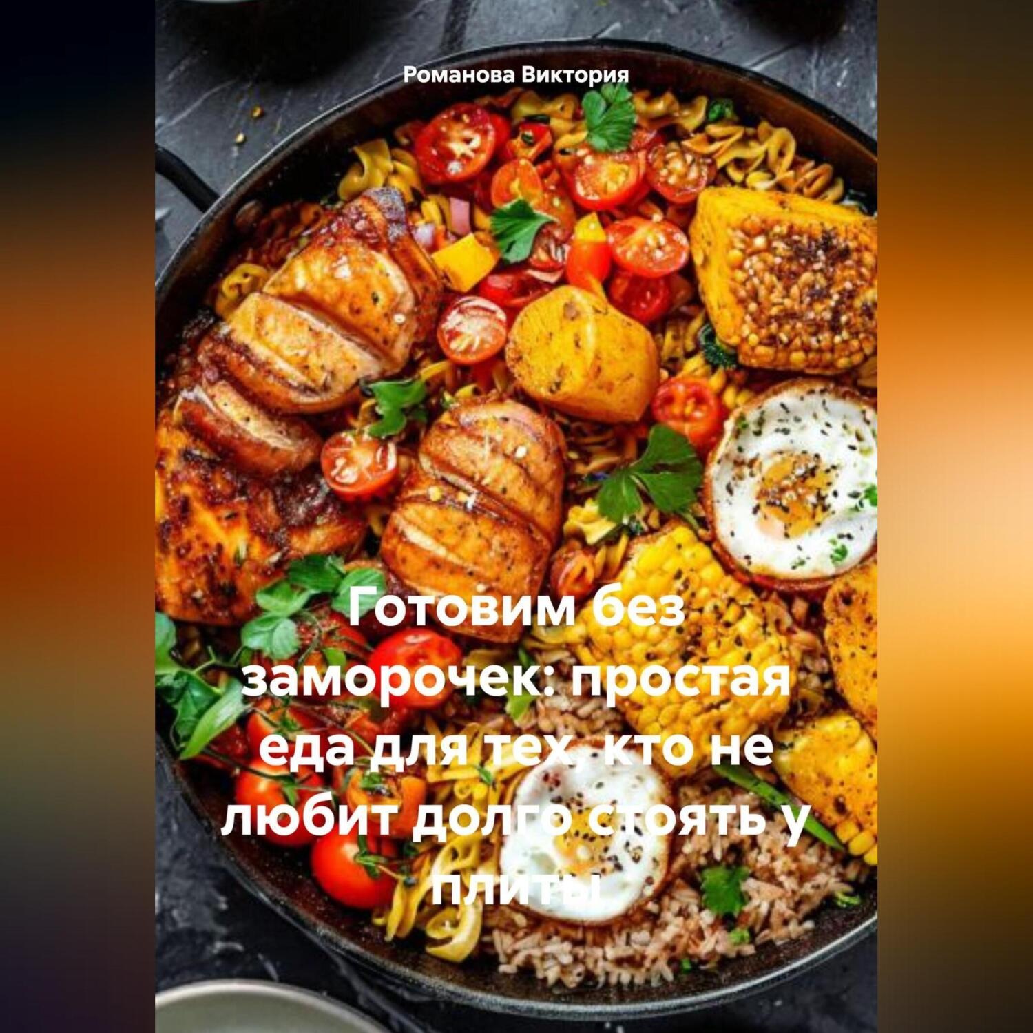 Обложка книги «Готовим без заморочек: простая еда для тех, кто не любит долго стоять у плиты»