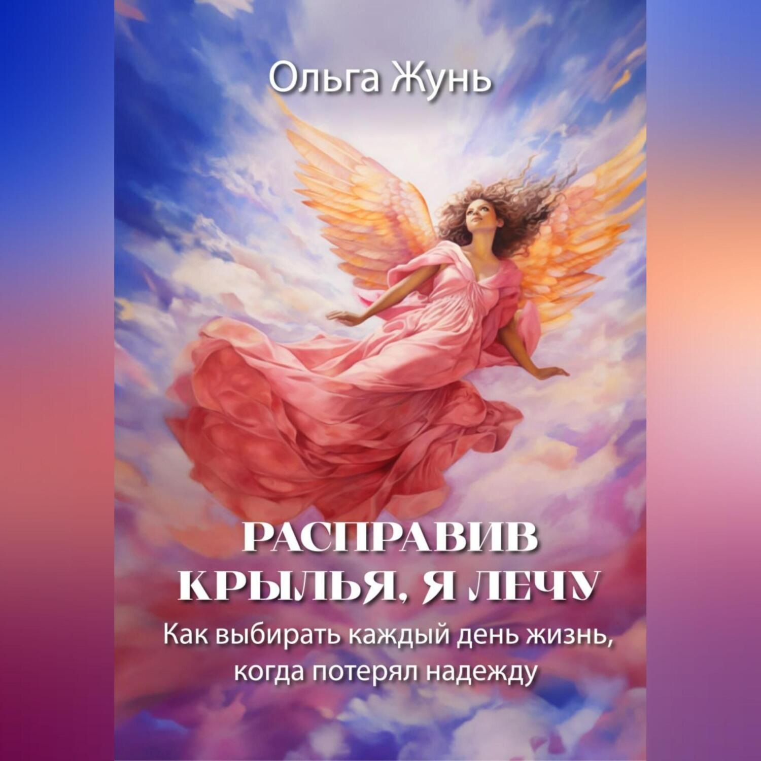 Обложка книги «Расправив крылья, я лечу. Как выбирать каждый день жизнь, когда потерял надежду»