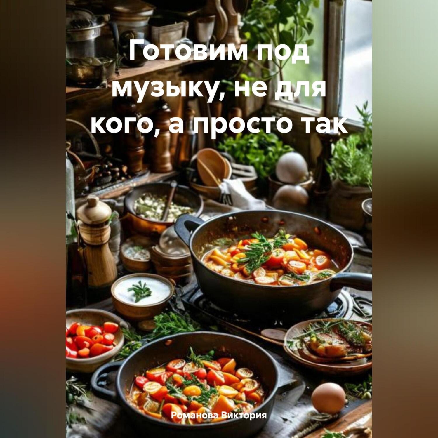 Обложка книги «Готовим под музыку, не для кого, а просто так»