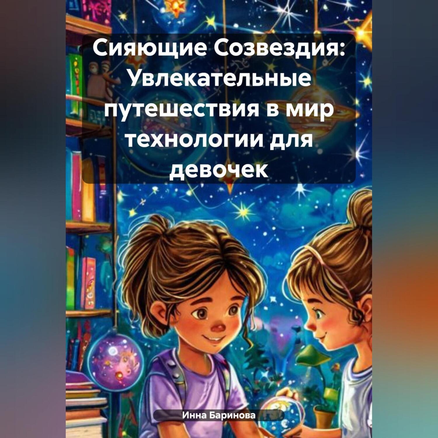Обложка книги «Сияющие Созвездия: Увлекательные путешествия в мир технологии для девочек»