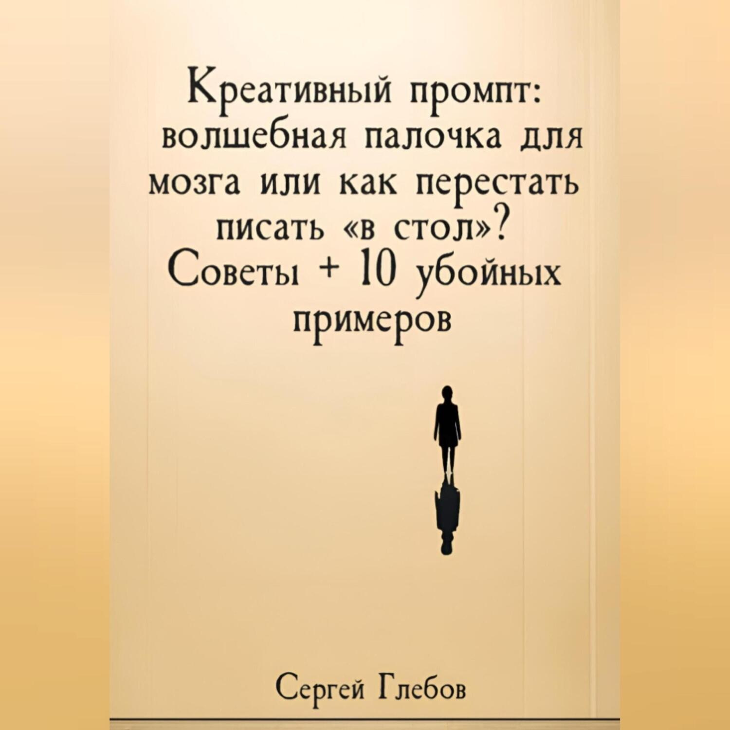 Обложка книги «Креативный промпт: волшебная палочка для мозга или как перестать писать «в стол»? Советы + 10 убойных примеров»