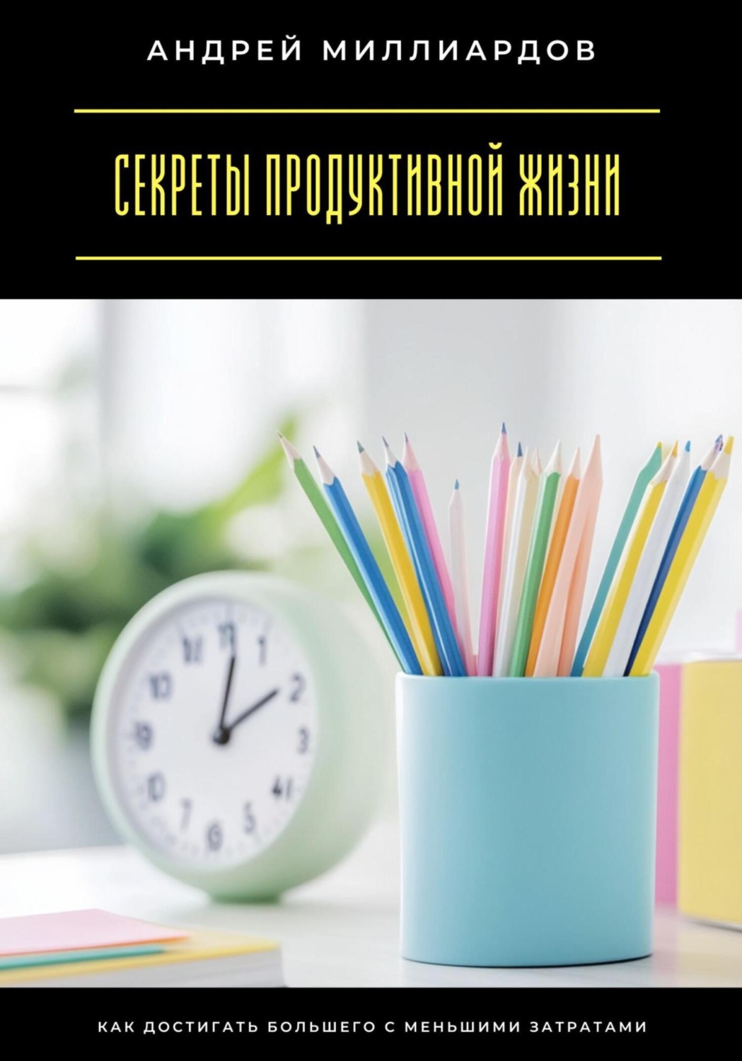 Обложка книги «Секреты продуктивной жизни. Как достигать большего с меньшими затратами»