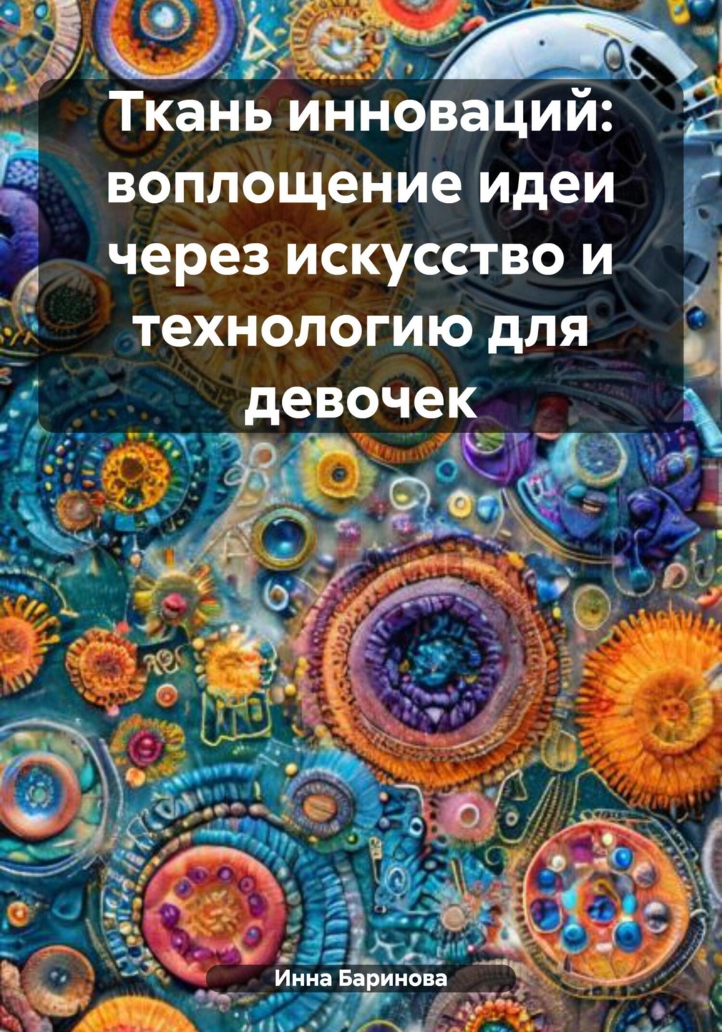 Обложка книги «Ткань инноваций: воплощение идеи через искусство и технологию для девочек»