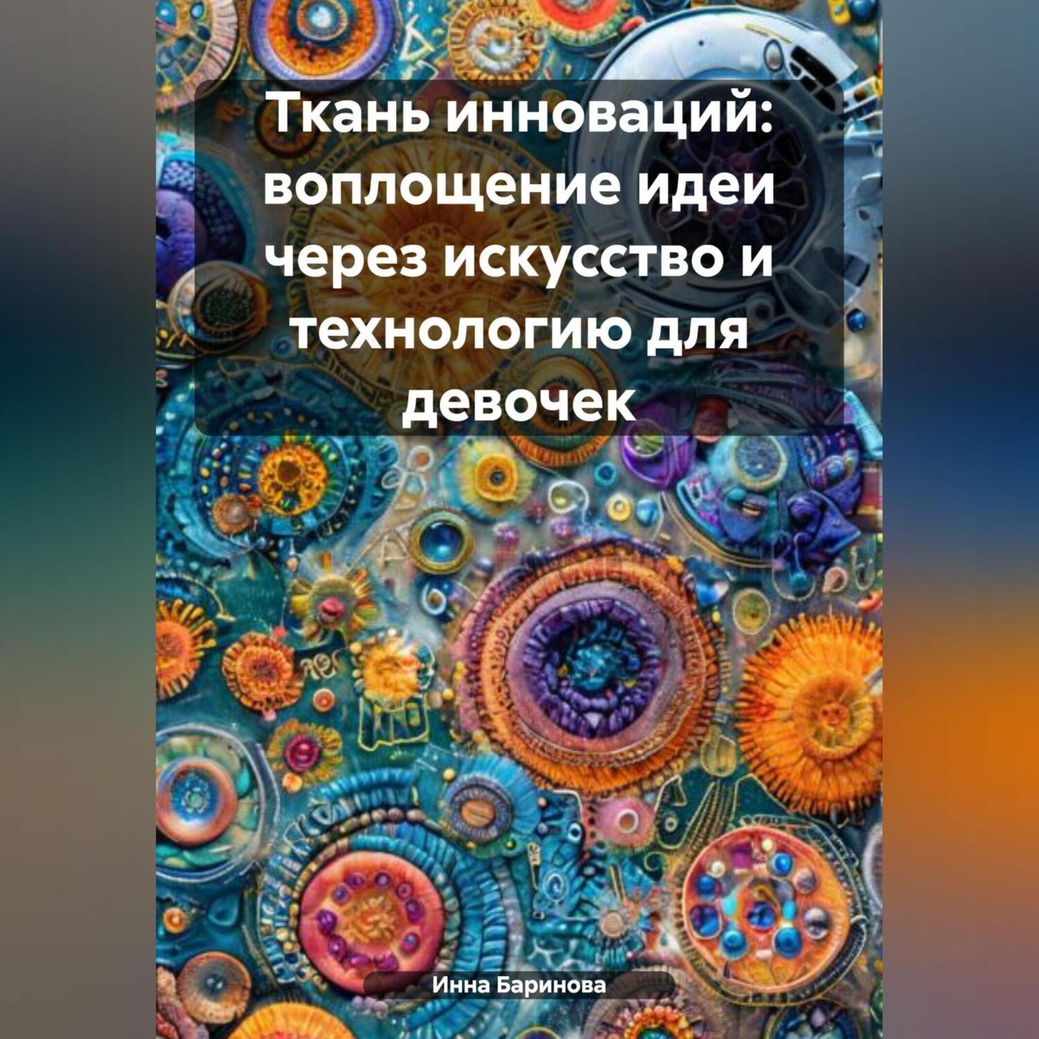 Обложка книги «Ткань инноваций: воплощение идеи через искусство и технологию для девочек»