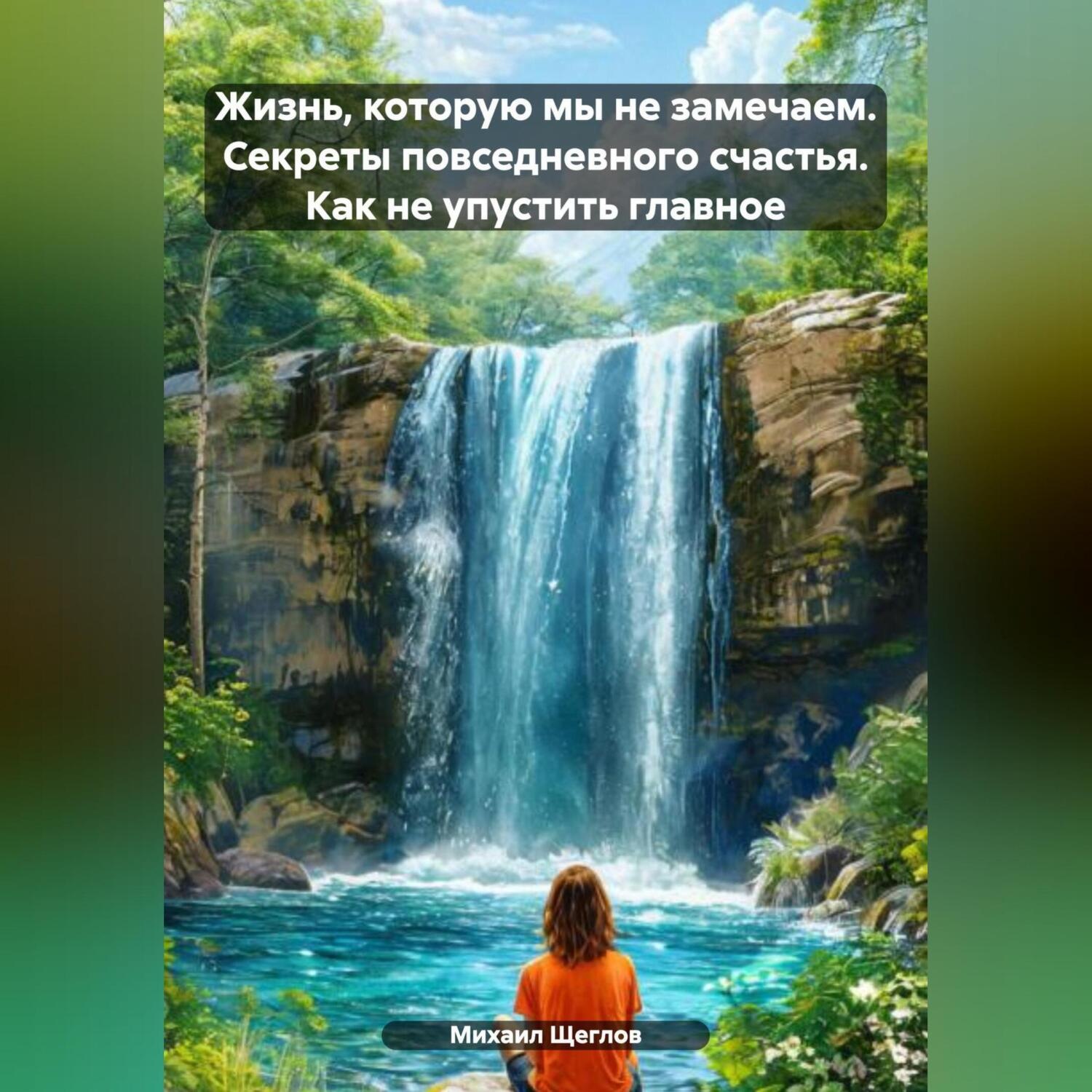 Обложка книги «Жизнь, которую мы не замечаем. Секреты повседневного счастья. Как не упустить главное.»