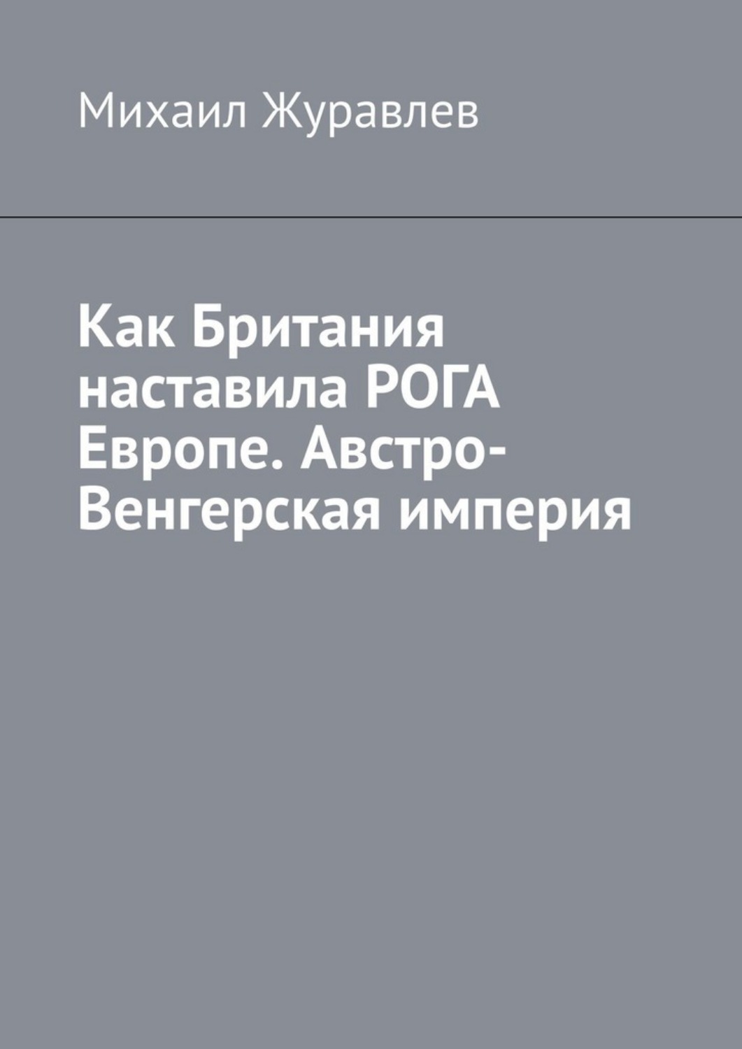 Обложка книги «Как Британия наставила РОГА Европе. Австро-Венгерская империя»