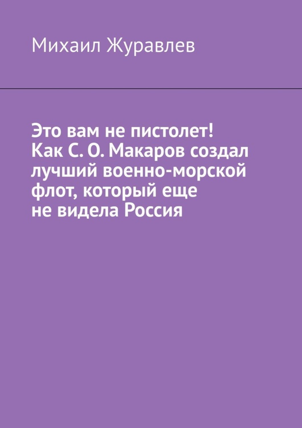 Обложка книги «Это вам не пистолет! Как С. О. Макаров создал лучший военно-морской флот, который еще не видела Россия»