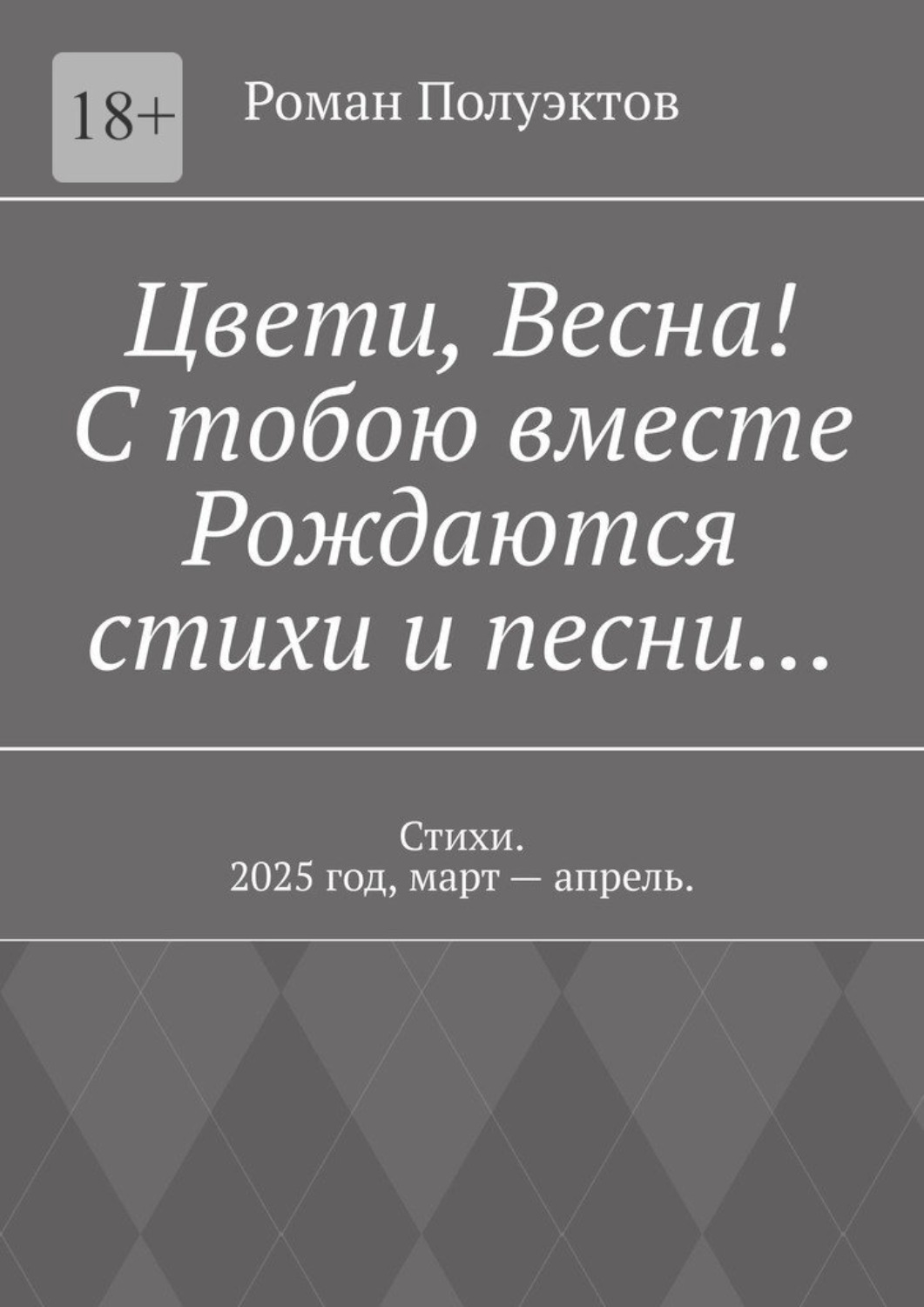 Обложка книги «Цвети, весна! С тобою вместе рождаются стихи и песни… Стихи. 2025 год, март – апрель.»