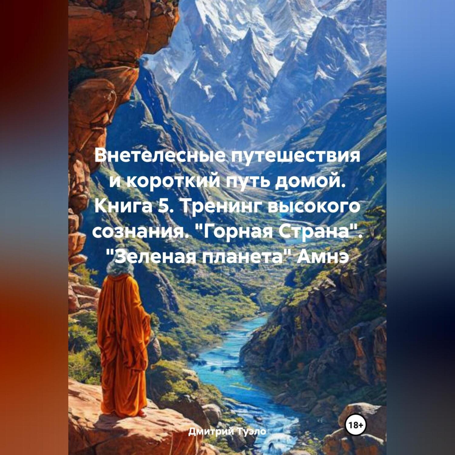 Обложка книги «Внетелесные путешествия и короткий путь домой. Книга 5. Тренинг высокого сознания. «Горная Страна». «Зеленая планета» Амнэ»