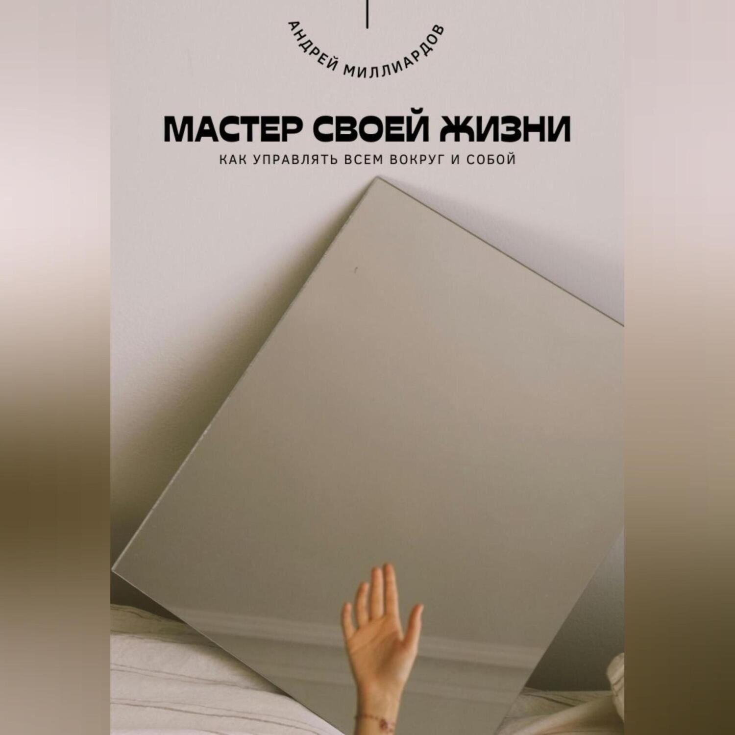 Обложка книги «Мастер своей жизни. Как управлять всем вокруг и собой»