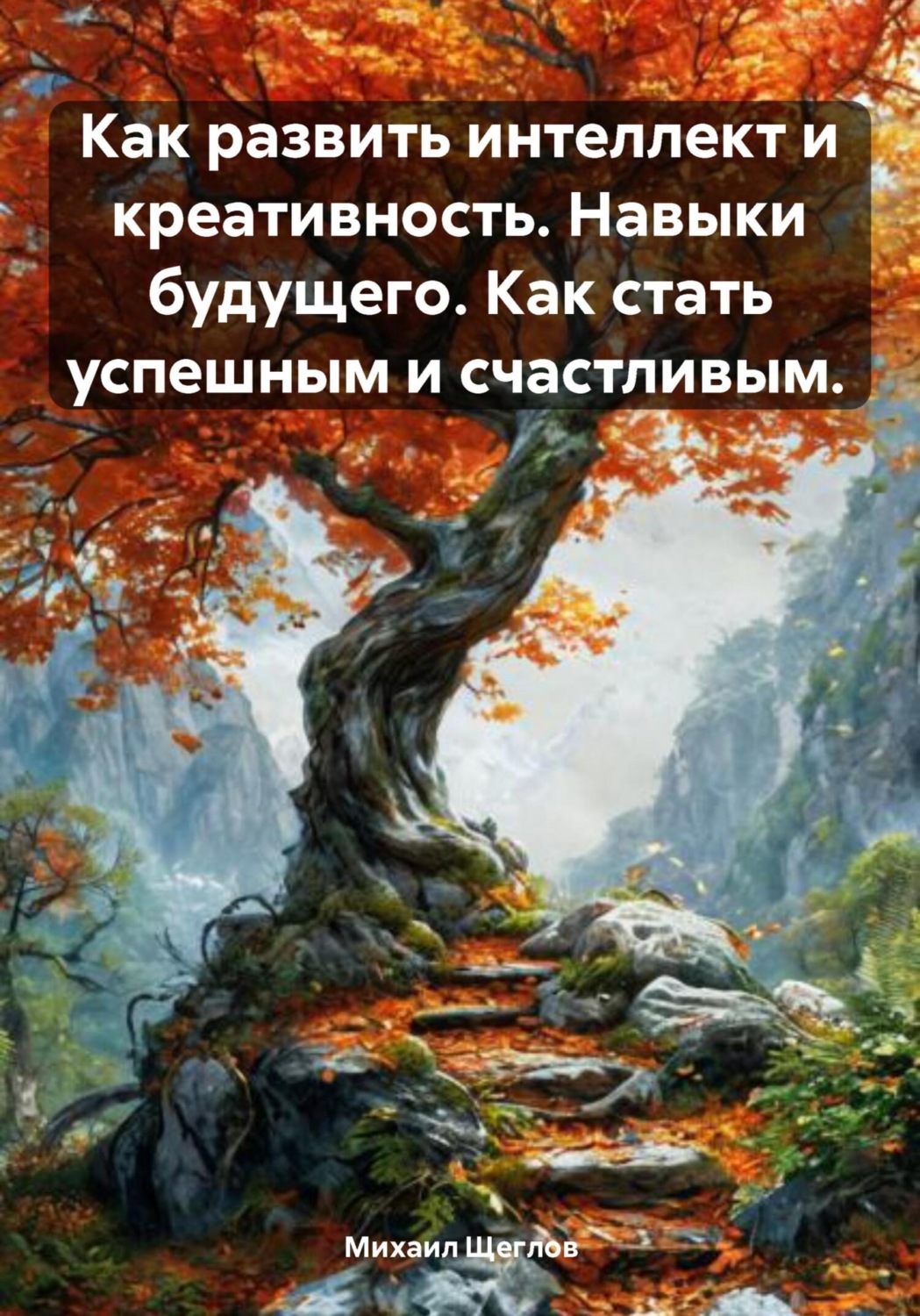 Обложка книги «Как развить интеллект и креативность. Навыки будущего. Как стать успешным и счастливым»