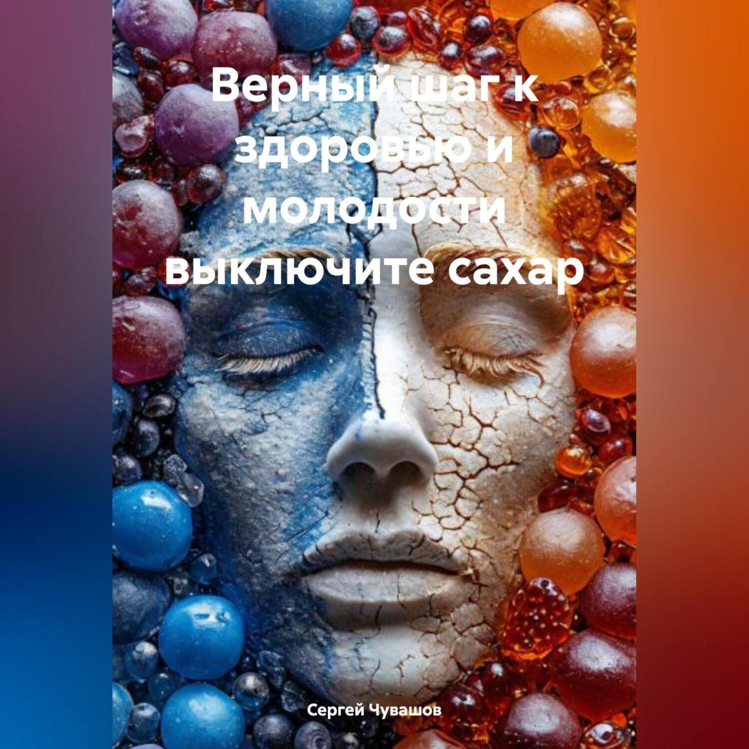 Обложка книги «Верный шаг к здоровью и молодости выключите сахар»