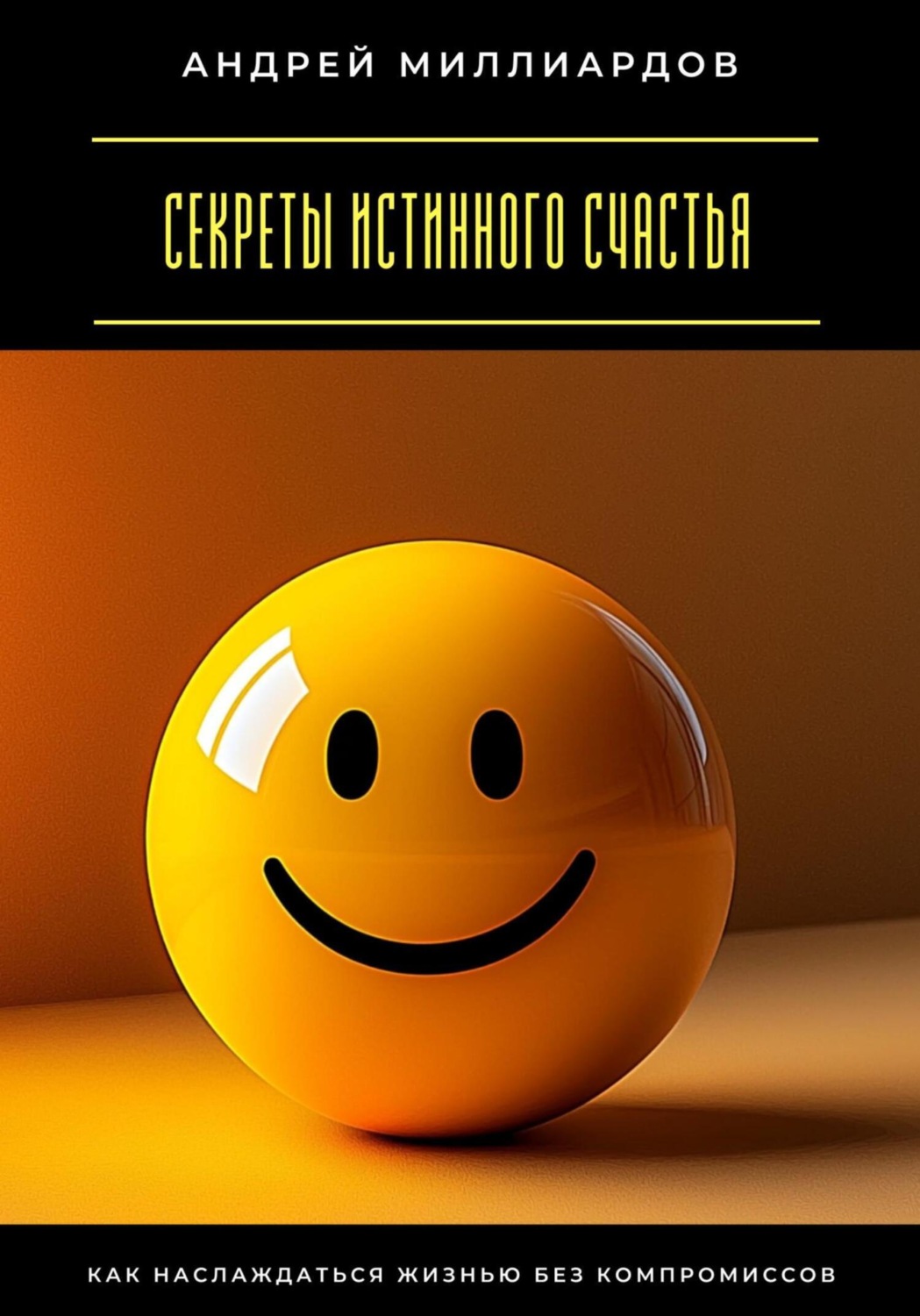 Обложка книги «Секреты истинного счастья. Как наслаждаться жизнью без компромиссов»