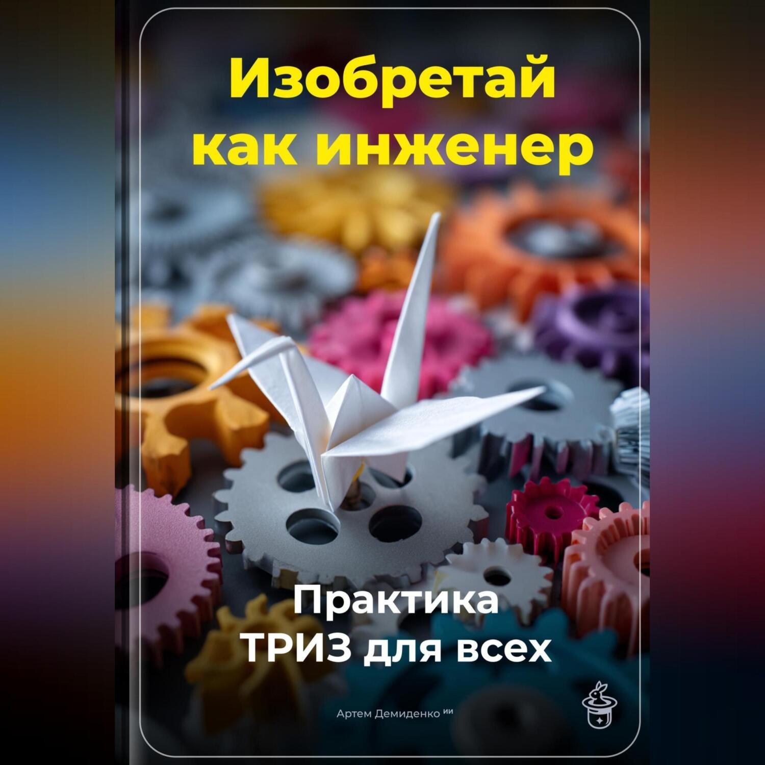 Обложка книги «Изобретай как инженер: Практика ТРИЗ для всех»