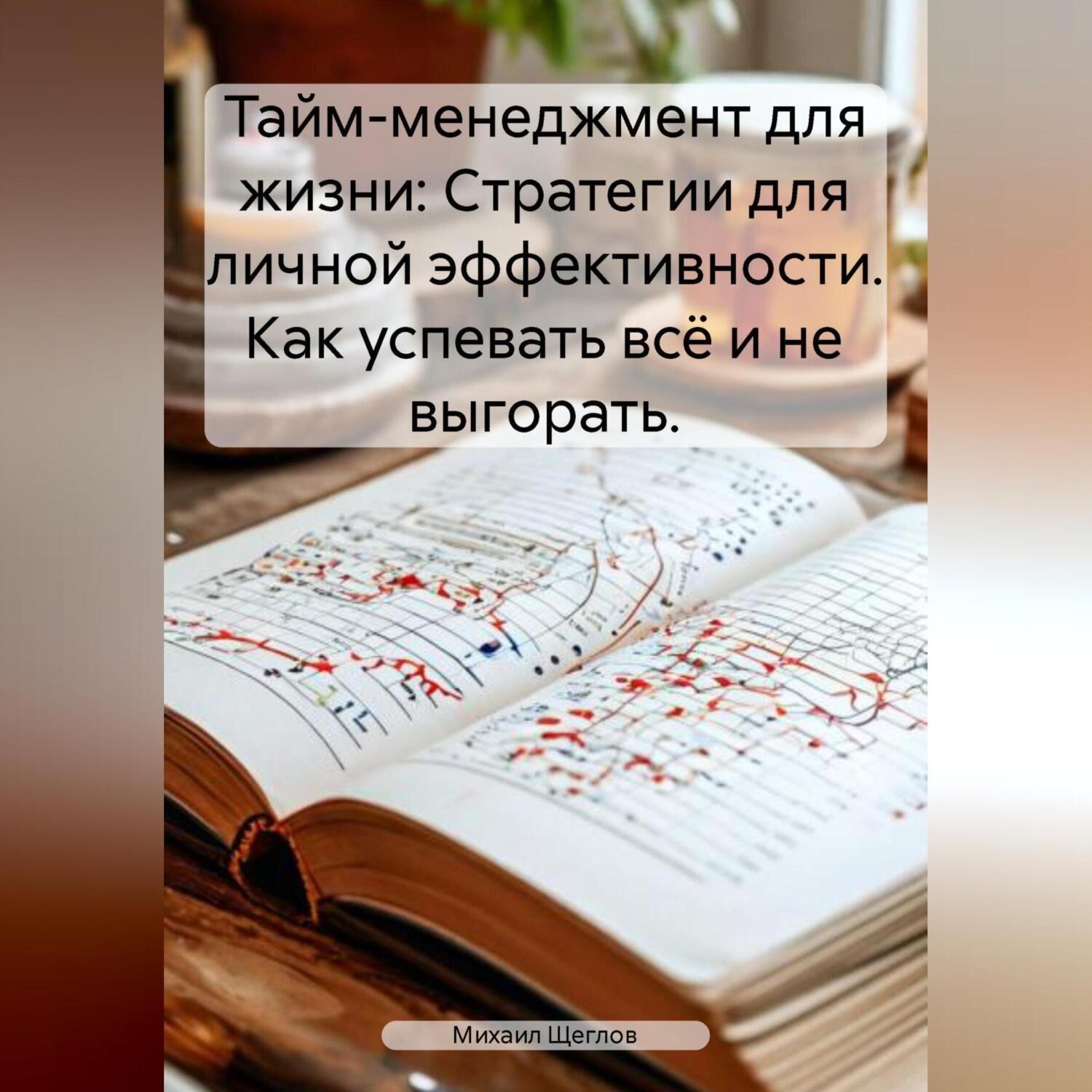 Обложка книги «Тайм-менеджмент для жизни: Стратегии для личной эффективности. Как успевать всё и не выгорать.»
