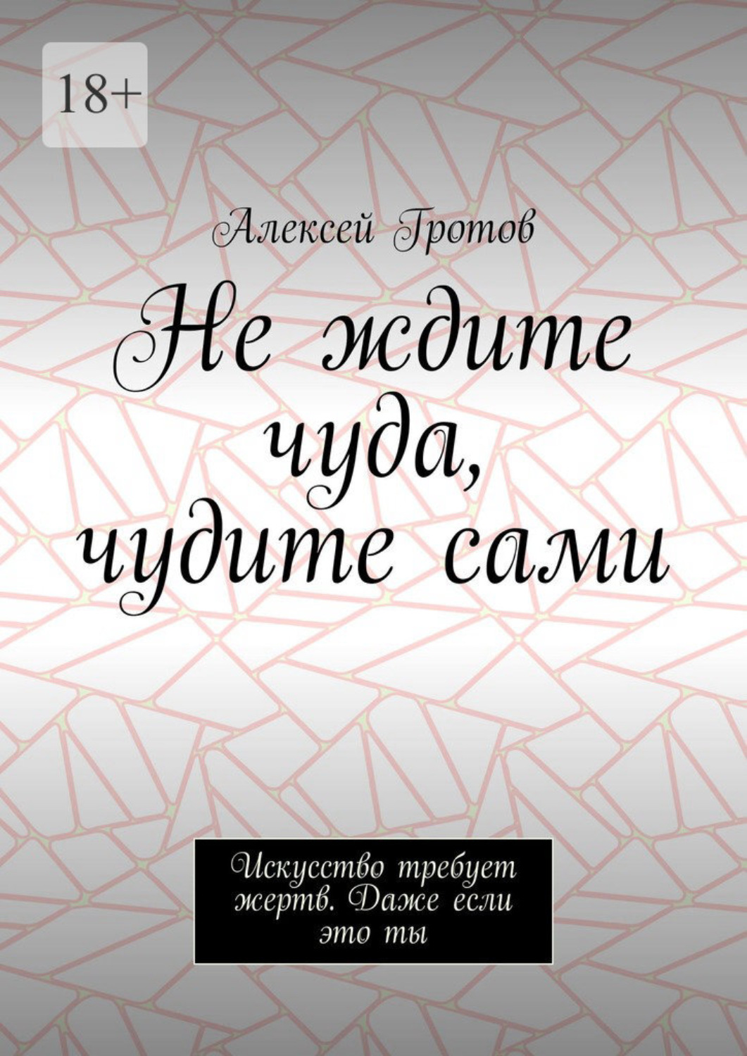 Обложка книги «Не ждите чуда, чудите сами. Искусство требует жертв. Даже если это ты»